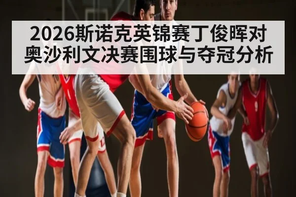 2026斯诺克英锦赛丁俊晖对奥沙利文决赛围球与夺冠分析